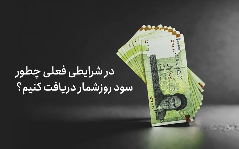 در شرایطی فعلی چطور سود روزشمار دریافت کنیم؟