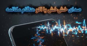 علت خش خش صدای گوشی