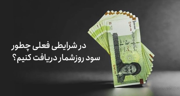 در شرایطی فعلی چطور سود روزشمار دریافت کنیم؟