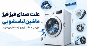 صدای قیژ قیژ ماشین لباسشویی از چیست؟ علت‌ها و روش تشخیص