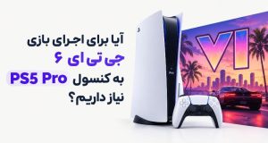 برای اجرای جی تی ای 6 نیاز به Ps5 pro داریم؟